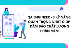 QA Engineer: 3 Kỹ Năng Quan Trọng Nhất Giúp Đảm Bảo Chất Lượng Phần Mềm