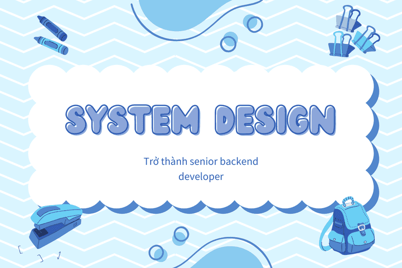 Sự khởi đầu cho system design - Nâng tầm backend developer (phần 1)