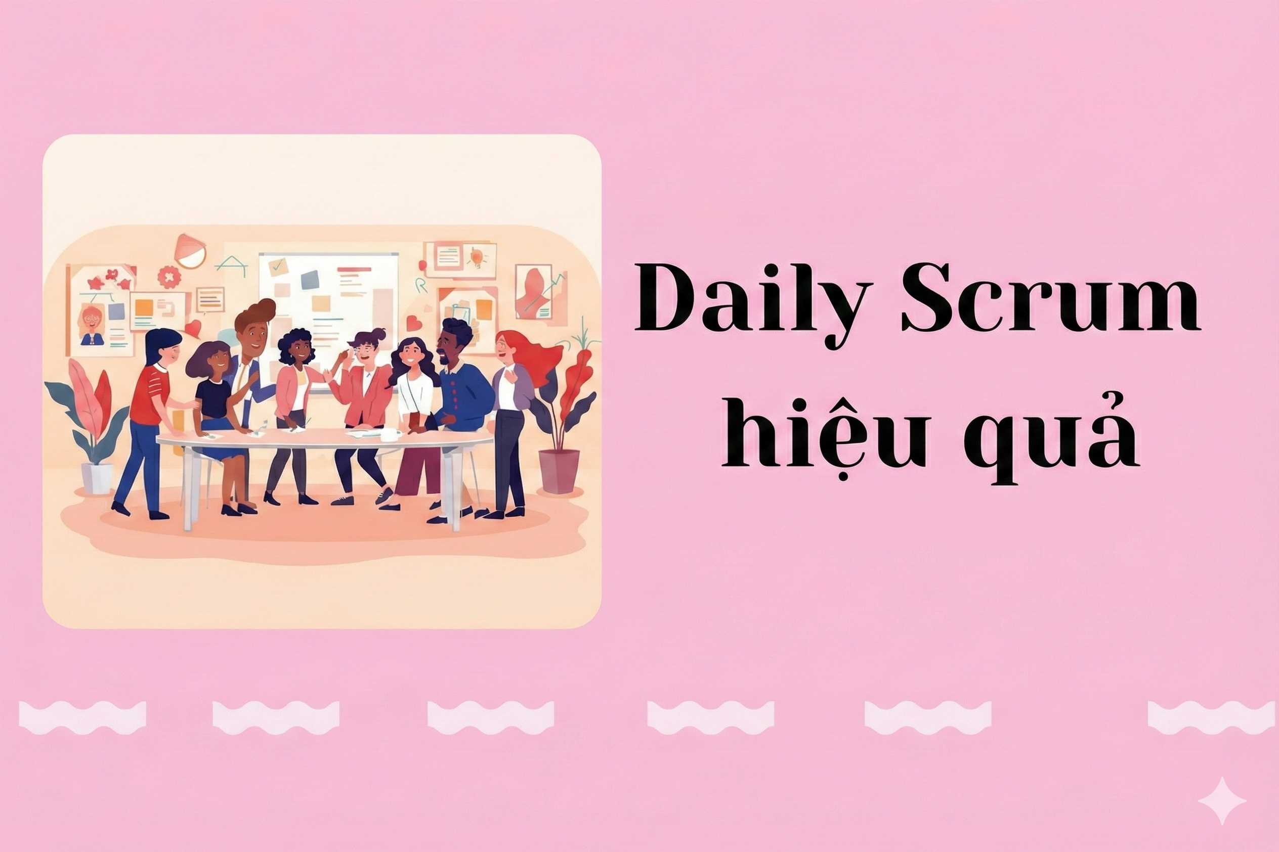 Daily Scrum hiệu quả: 15 phút mang lại giá trị thực