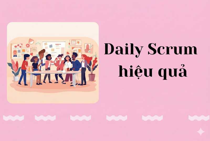 Daily Scrum hiệu quả: 15 phút mang lại giá trị thực